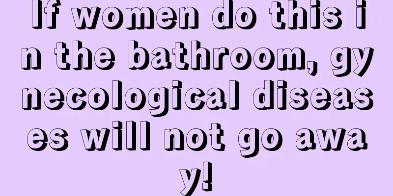 If women do this in the bathroom, gynecological diseases will not go away!