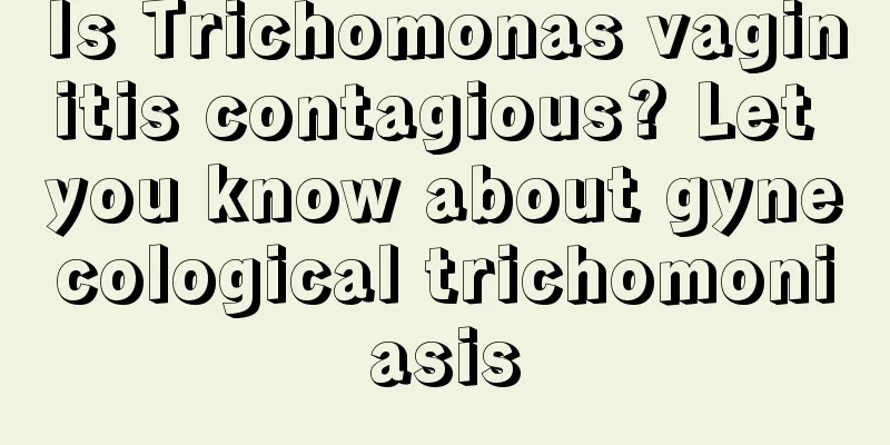 Is Trichomonas vaginitis contagious? Let you know about gynecological trichomoniasis