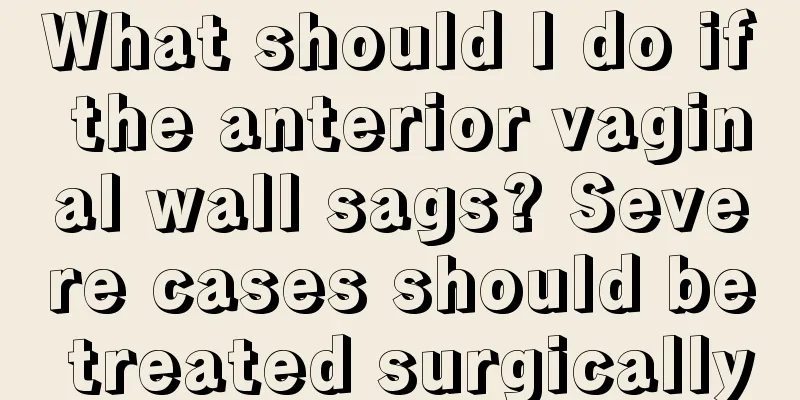 What should I do if the anterior vaginal wall sags? Severe cases should be treated surgically