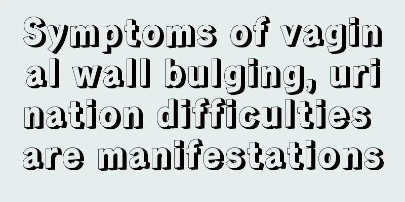 Symptoms of vaginal wall bulging, urination difficulties are manifestations