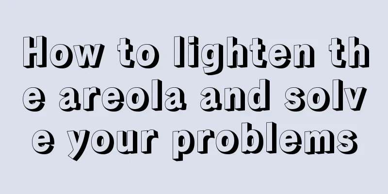 How to lighten the areola and solve your problems