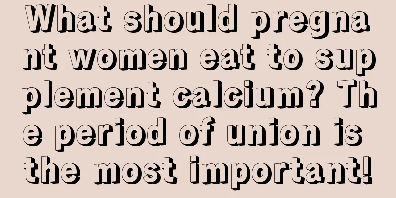 What should pregnant women eat to supplement calcium? The period of union is the most important!