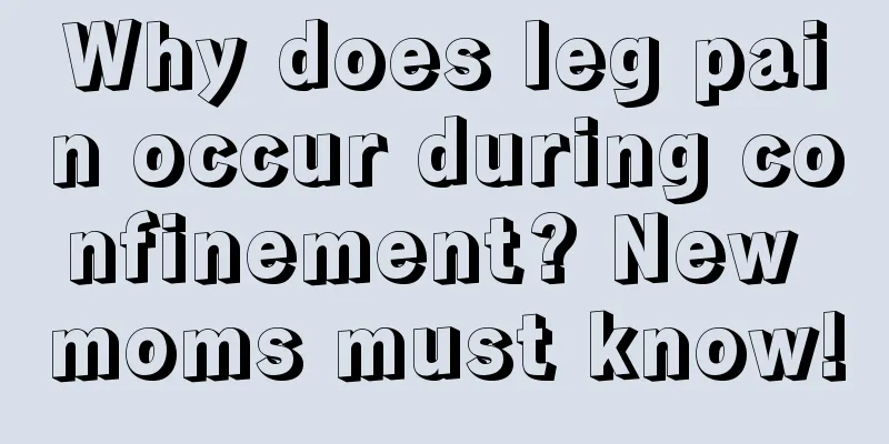 Why does leg pain occur during confinement? New moms must know!