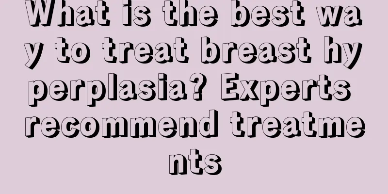 What is the best way to treat breast hyperplasia? Experts recommend treatments