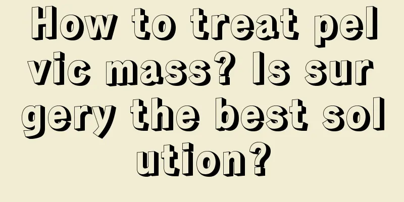 How to treat pelvic mass? Is surgery the best solution?