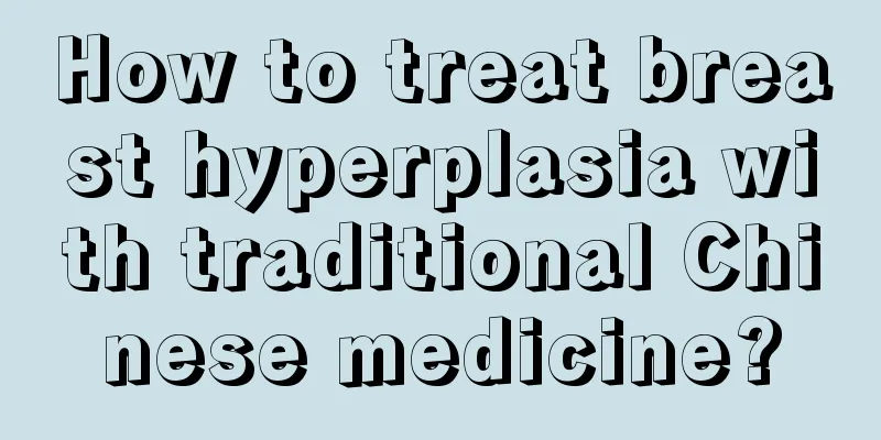 How to treat breast hyperplasia with traditional Chinese medicine?