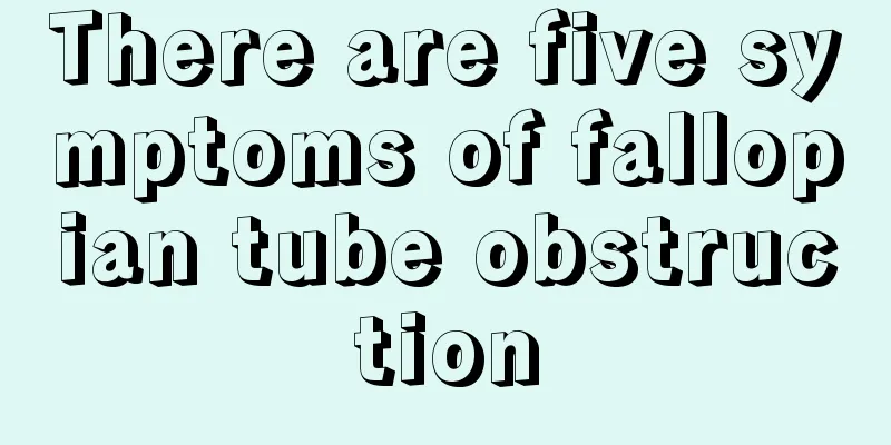 There are five symptoms of fallopian tube obstruction