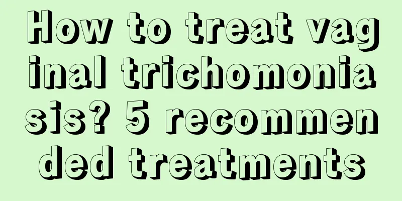 How to treat vaginal trichomoniasis? 5 recommended treatments