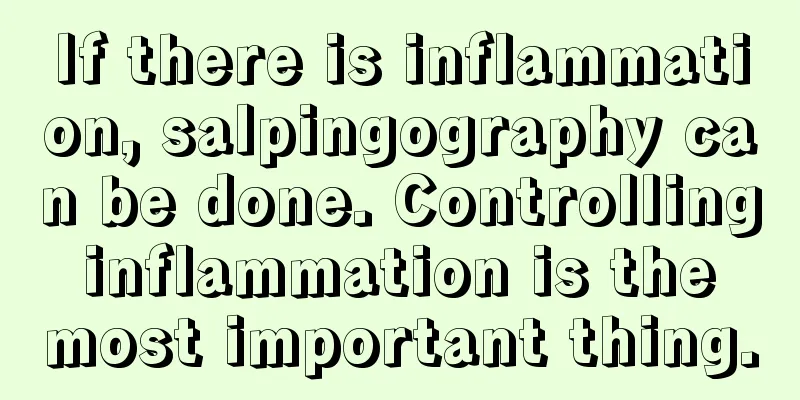 If there is inflammation, salpingography can be done. Controlling inflammation is the most important thing.