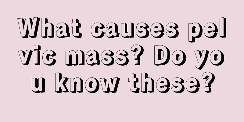 What causes pelvic mass? Do you know these?