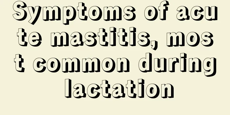 Symptoms of acute mastitis, most common during lactation