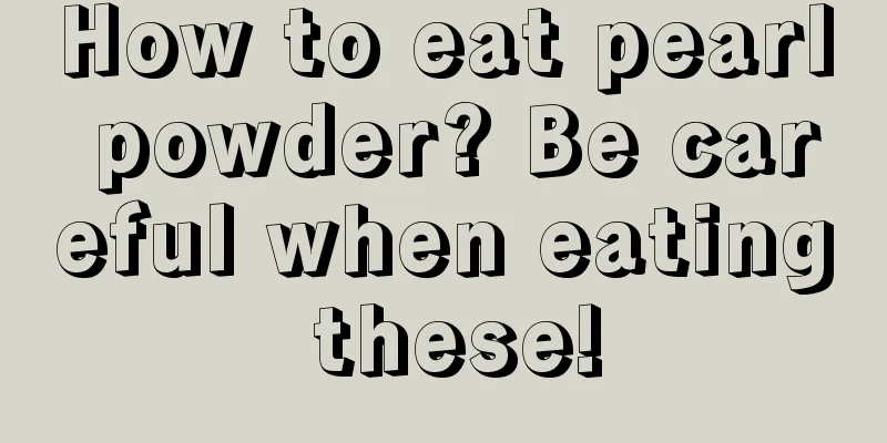 How to eat pearl powder? Be careful when eating these!