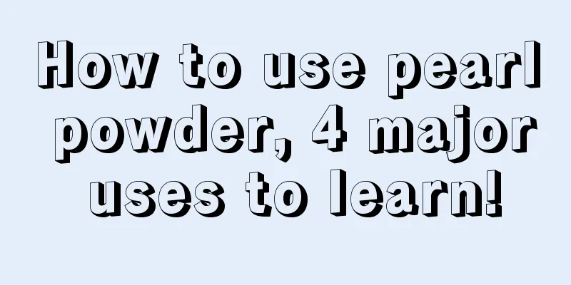 How to use pearl powder, 4 major uses to learn!