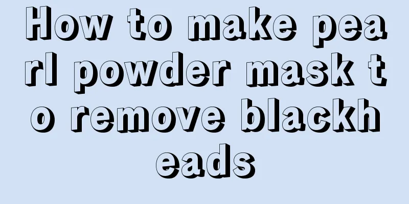 How to make pearl powder mask to remove blackheads