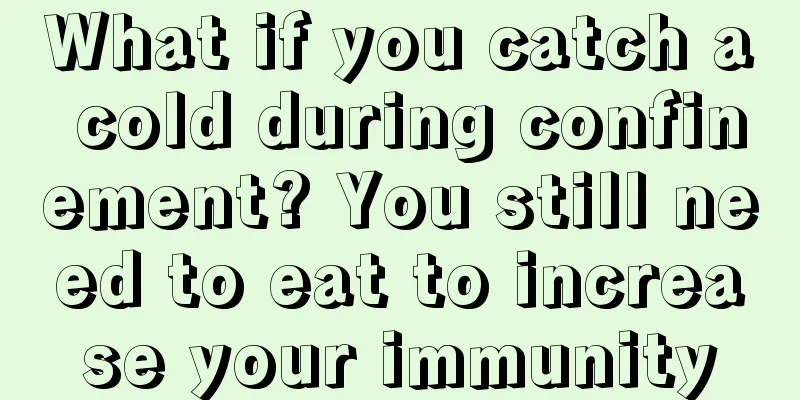 What if you catch a cold during confinement? You still need to eat to increase your immunity