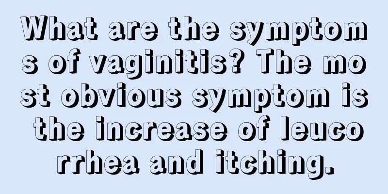 What are the symptoms of vaginitis? The most obvious symptom is the increase of leucorrhea and itching.