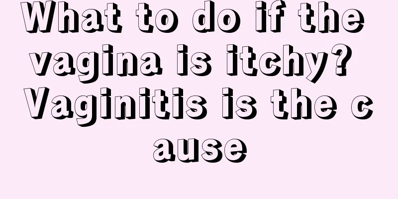 What to do if the vagina is itchy? Vaginitis is the cause