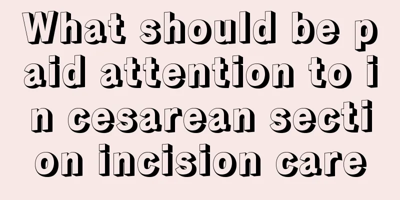 What should be paid attention to in cesarean section incision care