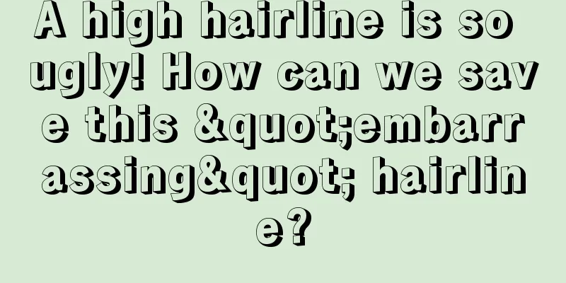 A high hairline is so ugly! How can we save this "embarrassing" hairline?