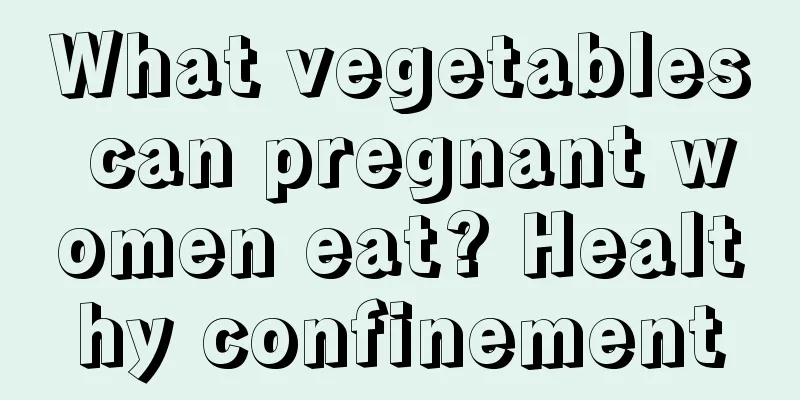 What vegetables can pregnant women eat? Healthy confinement