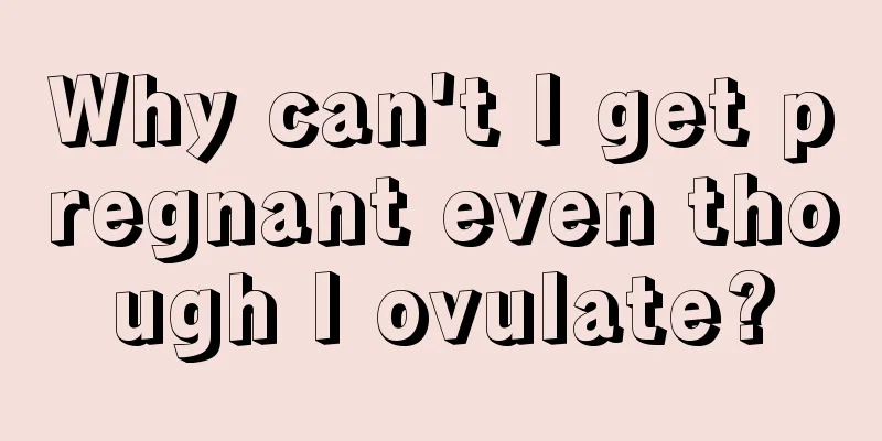 Why can't I get pregnant even though I ovulate?