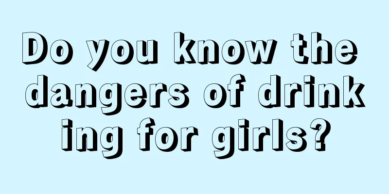 Do you know the dangers of drinking for girls?