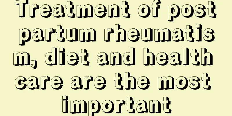 Treatment of postpartum rheumatism, diet and health care are the most important