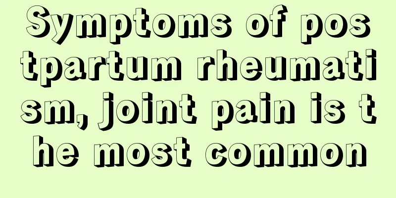 Symptoms of postpartum rheumatism, joint pain is the most common