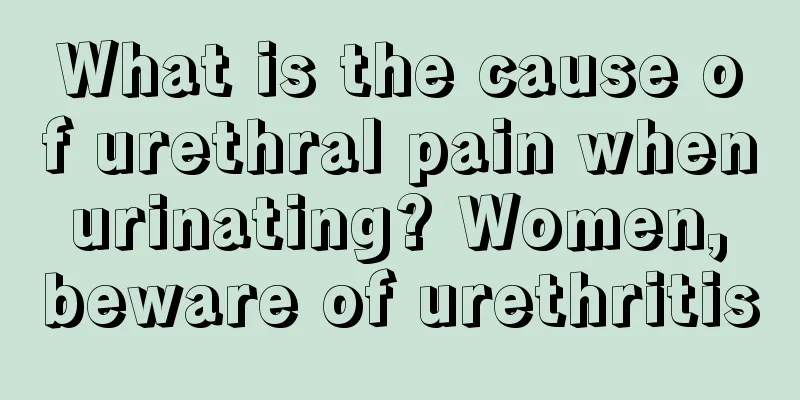 What is the cause of urethral pain when urinating? Women, beware of urethritis