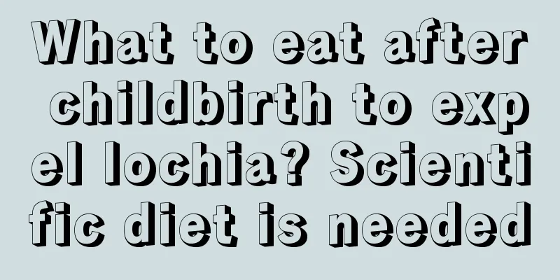 What to eat after childbirth to expel lochia? Scientific diet is needed