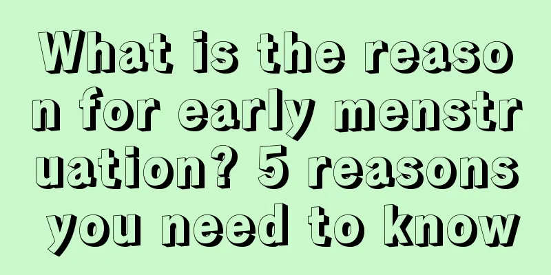 What is the reason for early menstruation? 5 reasons you need to know