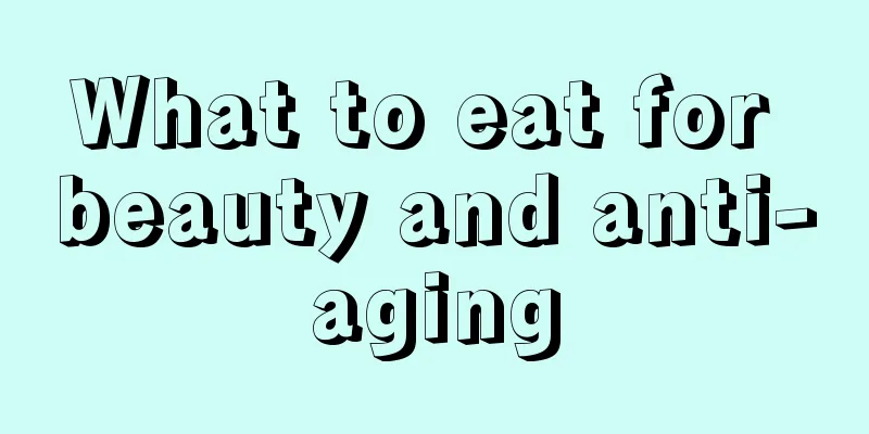 What to eat for beauty and anti-aging