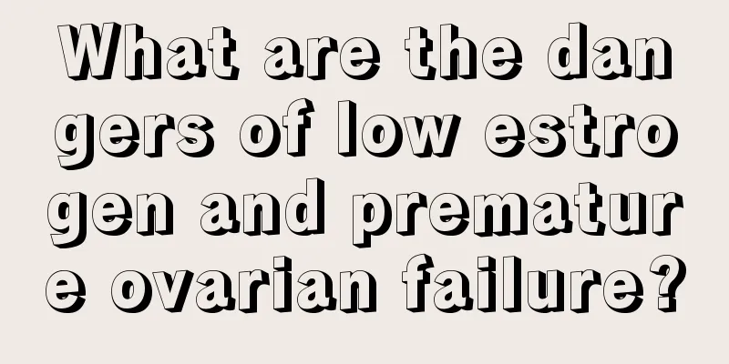 What are the dangers of low estrogen and premature ovarian failure?