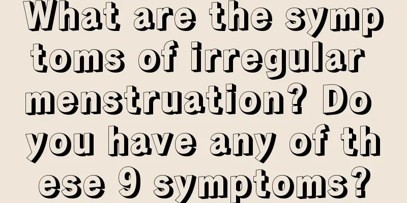 What are the symptoms of irregular menstruation? Do you have any of these 9 symptoms?