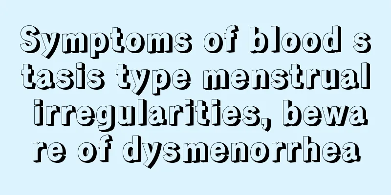 Symptoms of blood stasis type menstrual irregularities, beware of dysmenorrhea