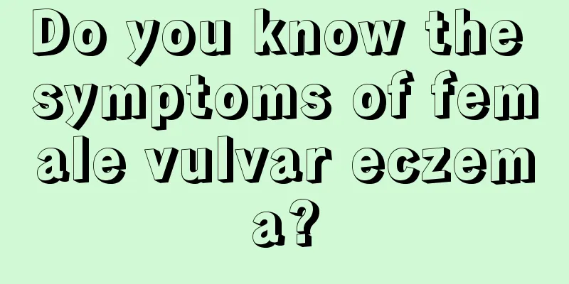 Do you know the symptoms of female vulvar eczema?