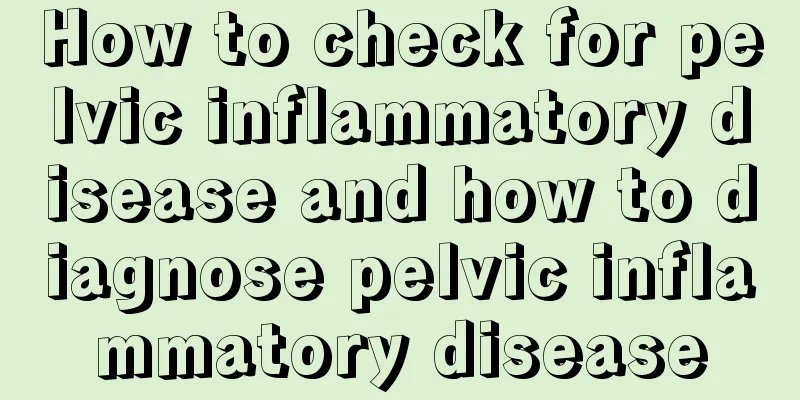 How to check for pelvic inflammatory disease and how to diagnose pelvic inflammatory disease