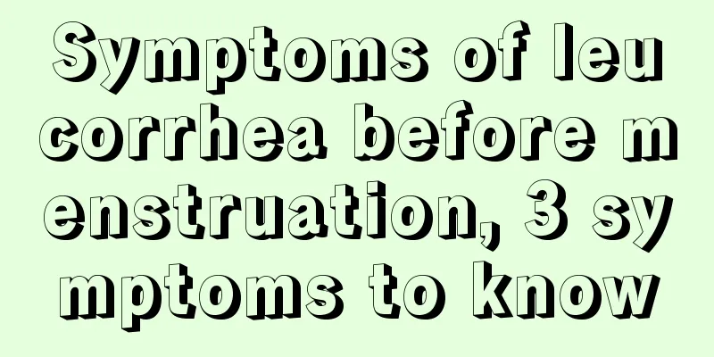 Symptoms of leucorrhea before menstruation, 3 symptoms to know