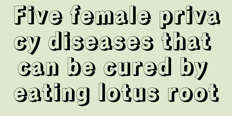 Five female privacy diseases that can be cured by eating lotus root