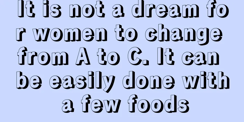 It is not a dream for women to change from A to C. It can be easily done with a few foods