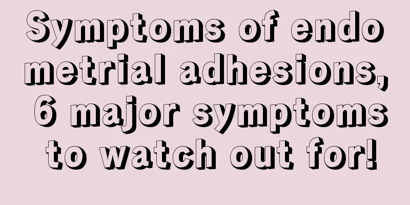 Symptoms of endometrial adhesions, 6 major symptoms to watch out for!