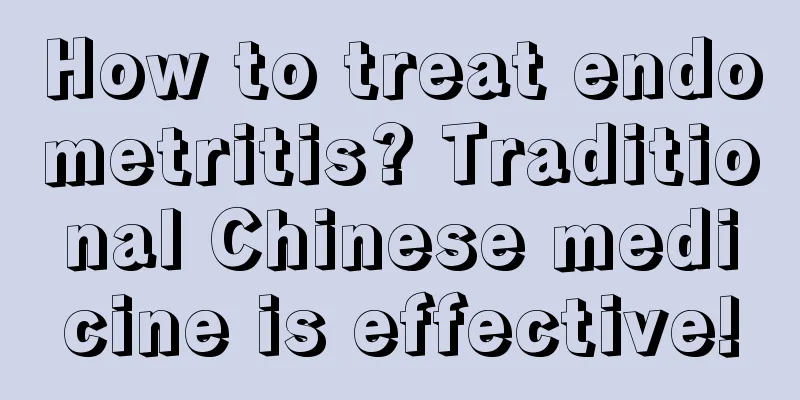 How to treat endometritis? Traditional Chinese medicine is effective!