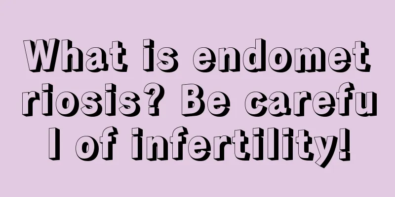 What is endometriosis? Be careful of infertility!