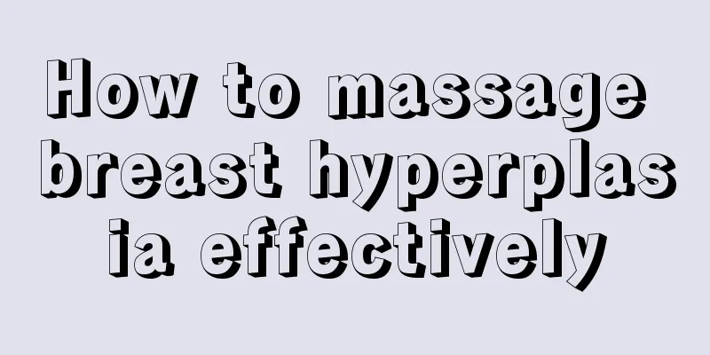 How to massage breast hyperplasia effectively