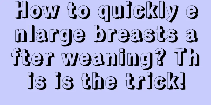 How to quickly enlarge breasts after weaning? This is the trick!