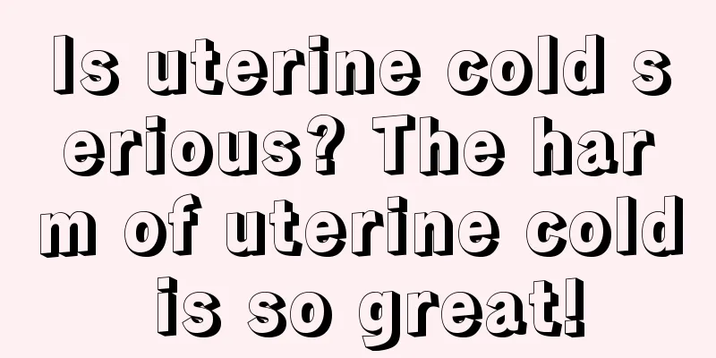 Is uterine cold serious? The harm of uterine cold is so great!