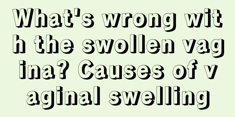 What's wrong with the swollen vagina? Causes of vaginal swelling