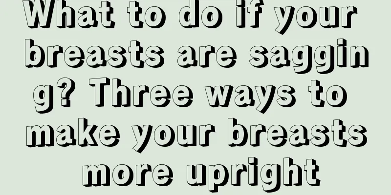 What to do if your breasts are sagging? Three ways to make your breasts more upright