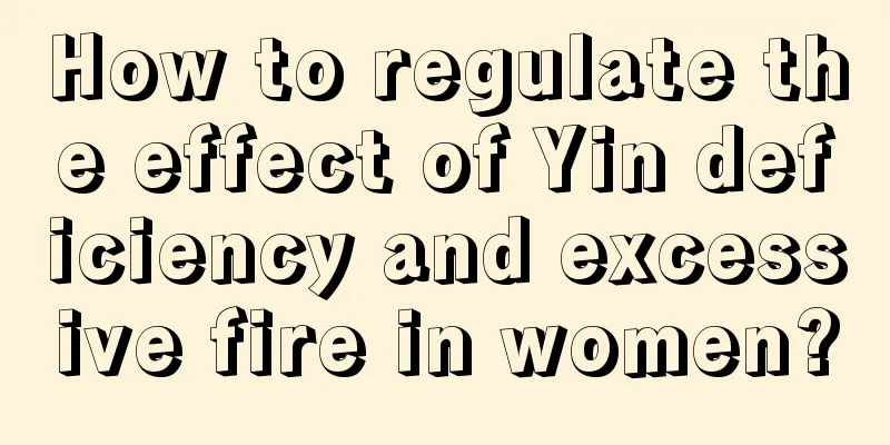 How to regulate the effect of Yin deficiency and excessive fire in women?