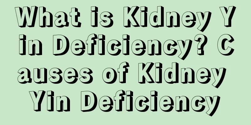 What is Kidney Yin Deficiency? Causes of Kidney Yin Deficiency